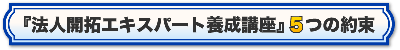 『法人開拓エキスパート養成講座』５つの約束